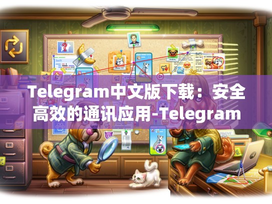 Telegram中文版下载：安全高效的通讯应用-Telegram