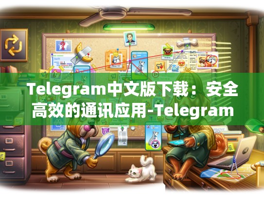 Telegram中文版下载：安全高效的通讯应用-Telegram
