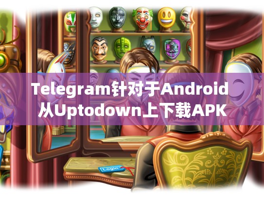 Telegram针对于Android 从Uptodown上下载APK