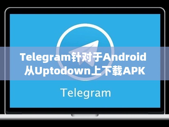 Telegram针对于Android 从Uptodown上下载APK