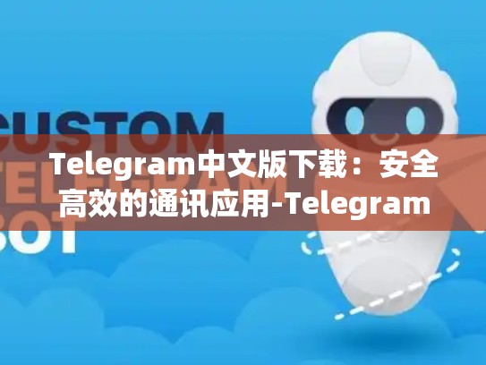 Telegram中文版下载：安全高效的通讯应用-Telegram