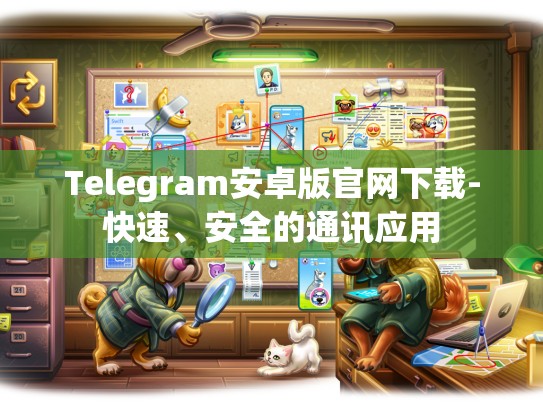 Telegram安卓版官网下载-快速、安全的通讯应用