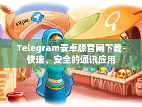 Telegram安卓版官网下载-快速、安全的通讯应用