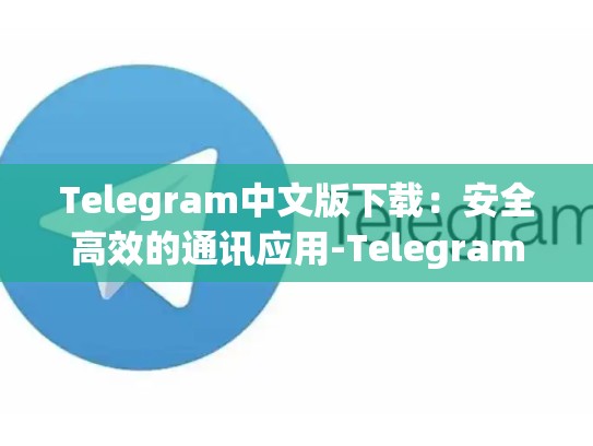 Telegram中文版下载：安全高效的通讯应用-Telegram