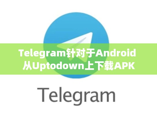Telegram针对于Android 从Uptodown上下载APK