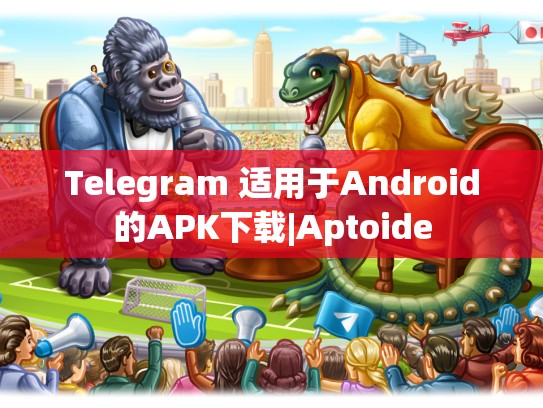 Telegram 适用于Android的APK下载|Aptoide