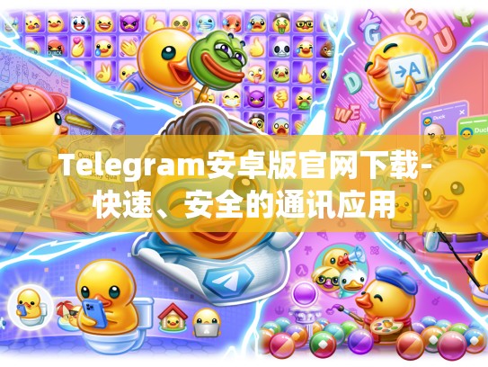 Telegram安卓版官网下载-快速、安全的通讯应用