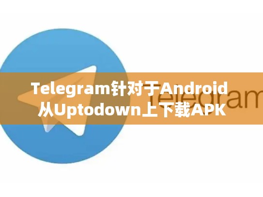 Telegram针对于Android 从Uptodown上下载APK