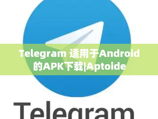 Telegram 适用于Android的APK下载|Aptoide