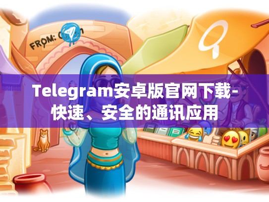 Telegram安卓版官网下载-快速、安全的通讯应用