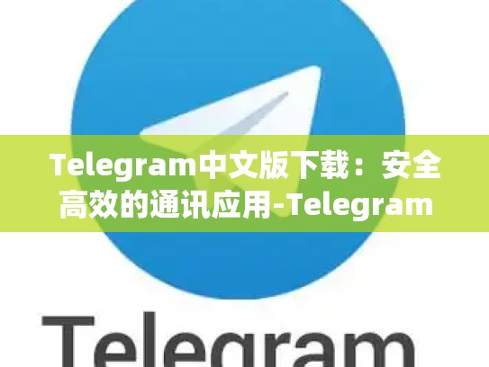 Telegram中文版下载：安全高效的通讯应用-Telegram