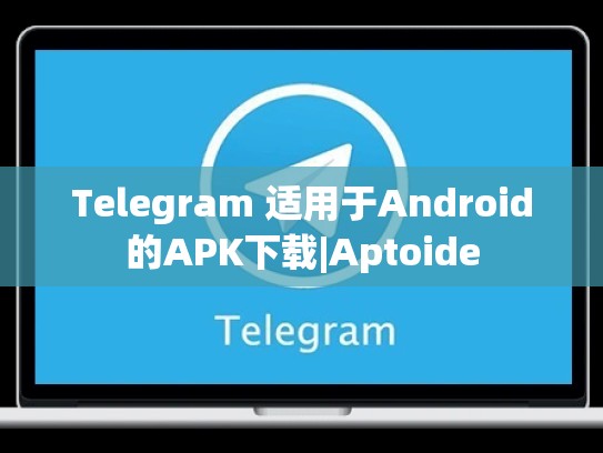 Telegram 适用于Android的APK下载|Aptoide