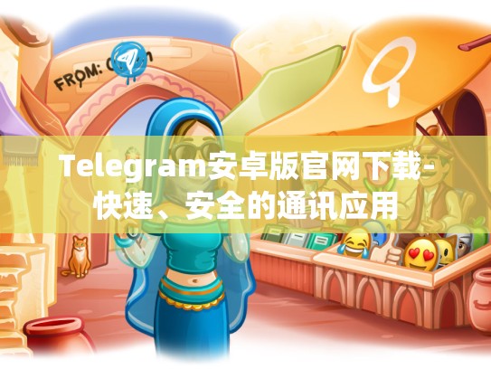 Telegram安卓版官网下载-快速、安全的通讯应用