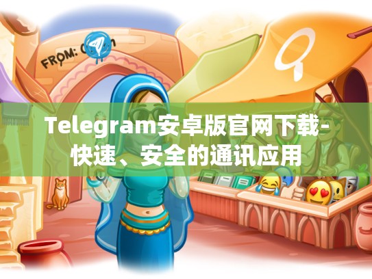 Telegram安卓版官网下载-快速、安全的通讯应用