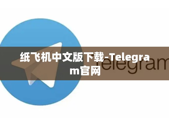 纸飞机中文版下载-Telegram官网