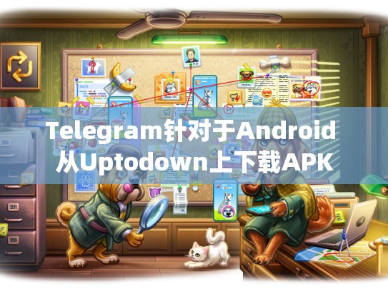 Telegram针对于Android 从Uptodown上下载APK