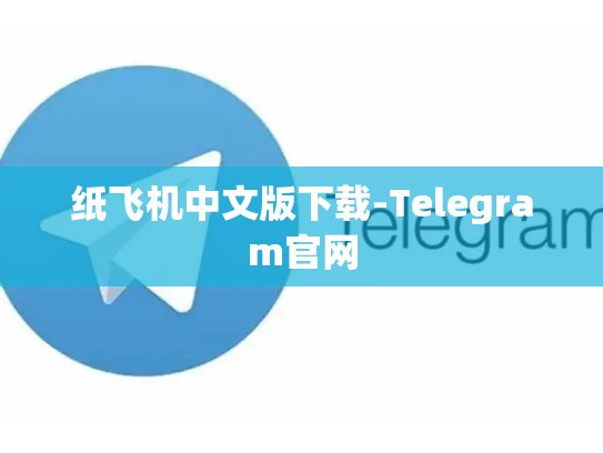纸飞机中文版下载-Telegram官网