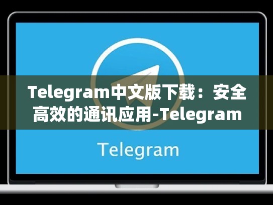 Telegram中文版下载：安全高效的通讯应用-Telegram