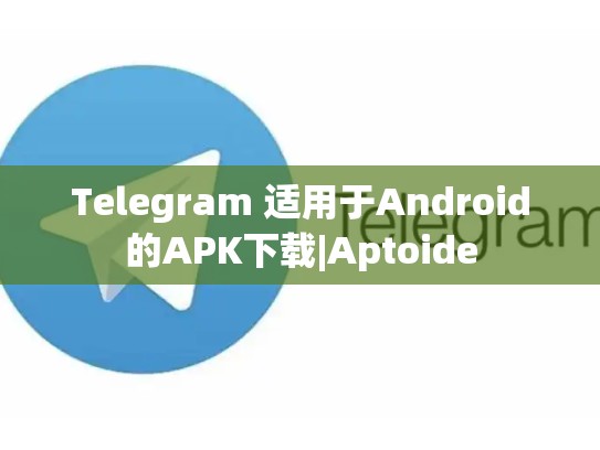 Telegram 适用于Android的APK下载|Aptoide