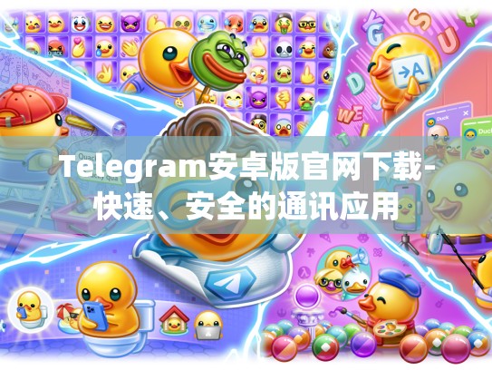 Telegram安卓版官网下载-快速、安全的通讯应用