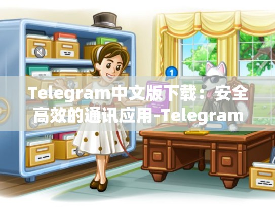 Telegram中文版下载：安全高效的通讯应用-Telegram