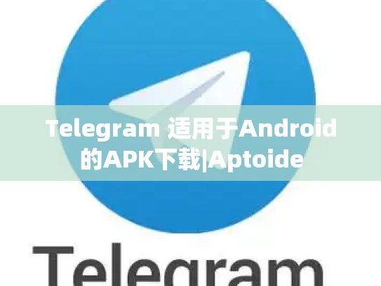 Telegram 适用于Android的APK下载|Aptoide