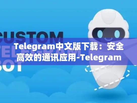 Telegram中文版下载：安全高效的通讯应用-Telegram