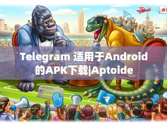 Telegram 适用于Android的APK下载|Aptoide