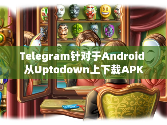 Telegram针对于Android 从Uptodown上下载APK