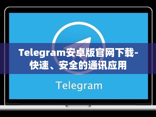 Telegram安卓版官网下载-快速、安全的通讯应用