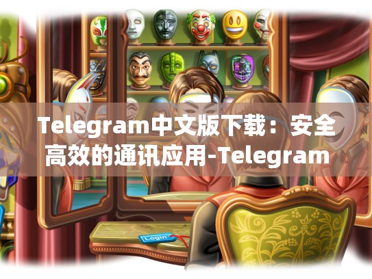 Telegram中文版下载：安全高效的通讯应用-Telegram