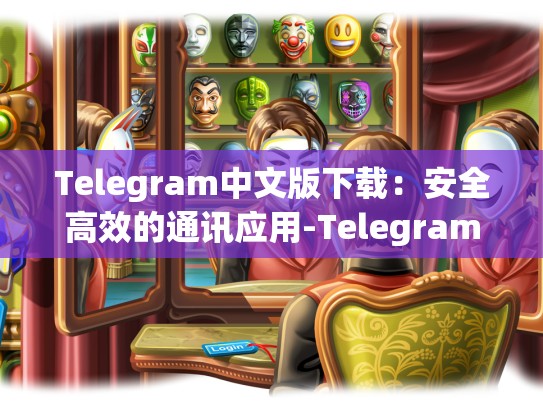 Telegram中文版下载：安全高效的通讯应用-Telegram