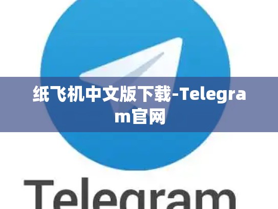 纸飞机中文版下载-Telegram官网