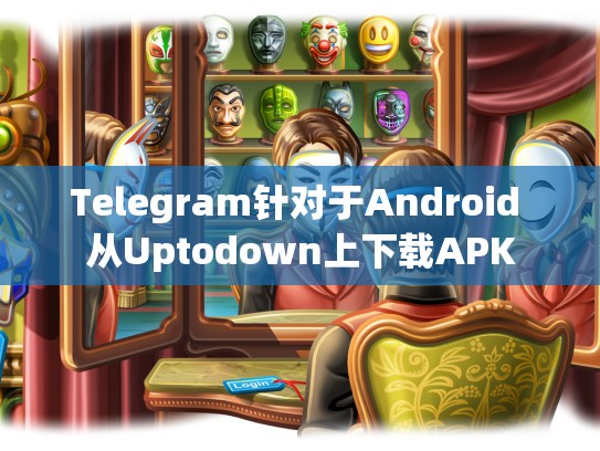 Telegram针对于Android 从Uptodown上下载APK