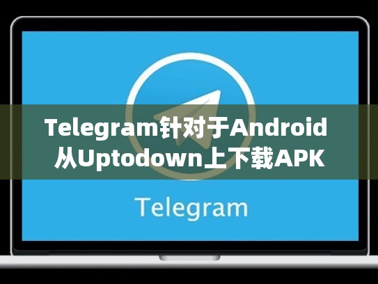 Telegram针对于Android 从Uptodown上下载APK
