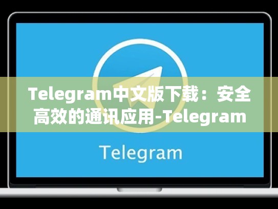 Telegram中文版下载：安全高效的通讯应用-Telegram