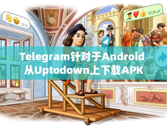Telegram针对于Android 从Uptodown上下载APK