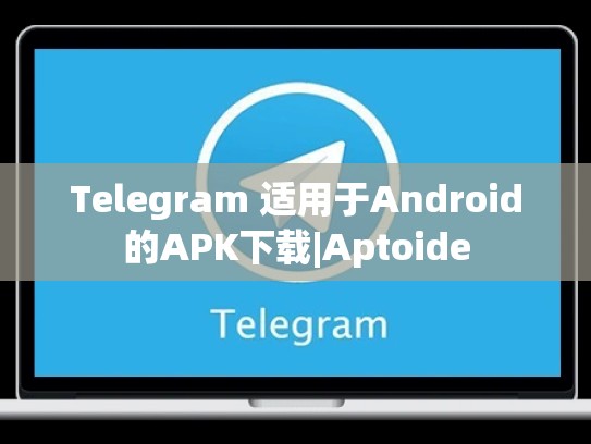 Telegram 适用于Android的APK下载|Aptoide