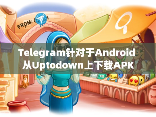 Telegram针对于Android 从Uptodown上下载APK