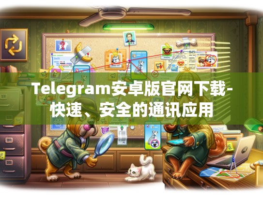 Telegram安卓版官网下载-快速、安全的通讯应用