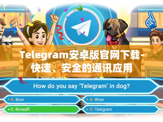 Telegram安卓版官网下载-快速、安全的通讯应用