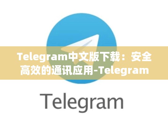 Telegram中文版下载：安全高效的通讯应用-Telegram