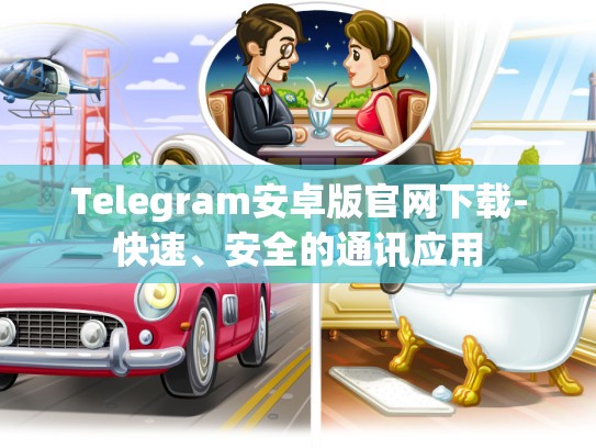 Telegram安卓版官网下载-快速、安全的通讯应用