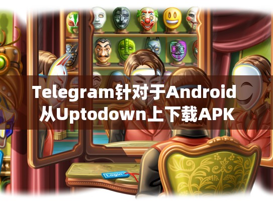 Telegram针对于Android 从Uptodown上下载APK
