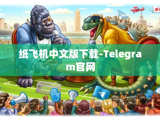 纸飞机中文版下载-Telegram官网