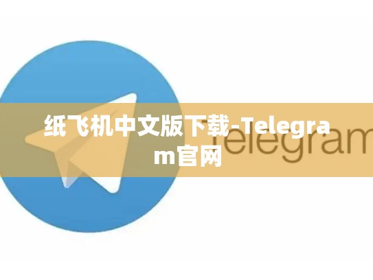 纸飞机中文版下载-Telegram官网