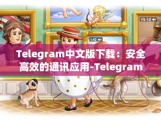 Telegram中文版下载：安全高效的通讯应用-Telegram