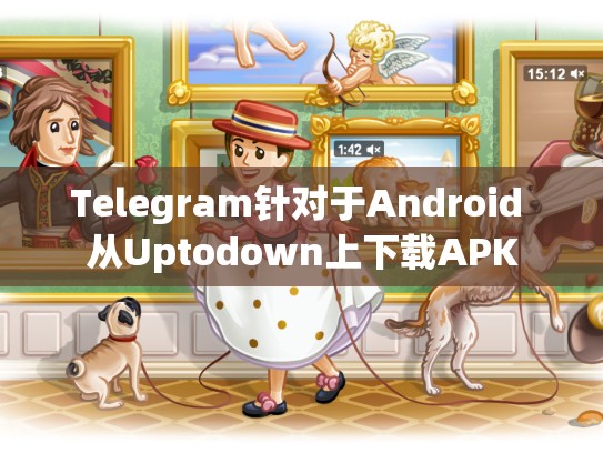Telegram针对于Android 从Uptodown上下载APK