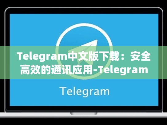 Telegram中文版下载：安全高效的通讯应用-Telegram
