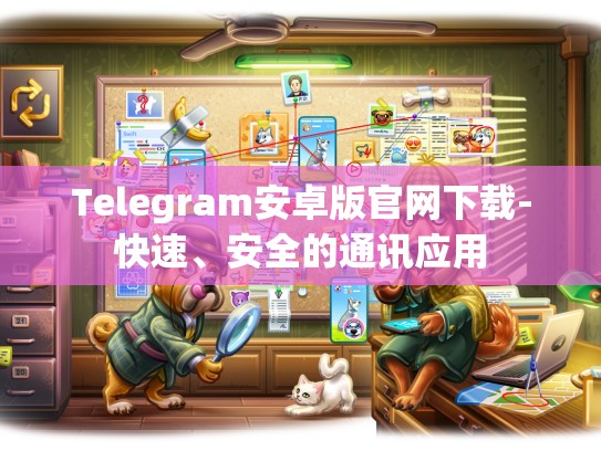 Telegram安卓版官网下载-快速、安全的通讯应用
